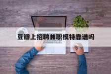 射洪豆瓣上雇用兼职模特靠谱吗的简单介绍