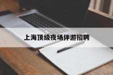 射洪上海顶级夜场伴游雇用(上海顶级夜场伴游雇用网)