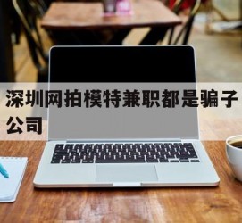 射洪深圳网拍模特兼职都是骗子公司(雇用网拍模特是实是假)
