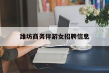 射洪潍坊商务伴游女雇用信息的简单介绍