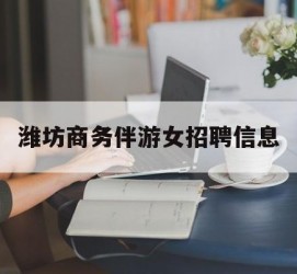 射洪潍坊商务伴游女雇用信息的简单介绍