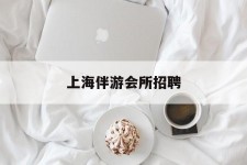 射洪上海伴游会所雇用(上海伴游雇用月入20)