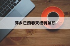 射洪萍乡巴黎春天模特兼职(萍乡巴黎春天模特兼职雇用)