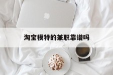 射洪淘宝模特的兼职靠谱吗(淘宝上的兼职模特是实的吗)