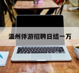 射洪包罗温州伴游雇用日结一万的词条