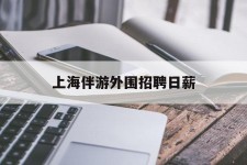 射洪上海伴游外围雇用日薪(上海雇用伴游年薪8000万)