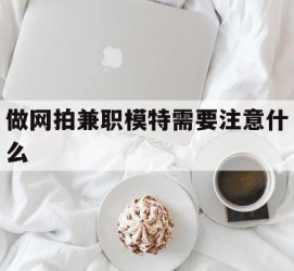 射洪做网拍兼职模特需要留意什么(做网拍模特好欠好)
