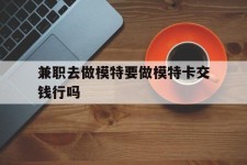 射洪关于兼职去做模特要做模特卡交钱行吗的信息