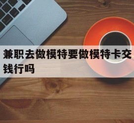 射洪关于兼职去做模特要做模特卡交钱行吗的信息